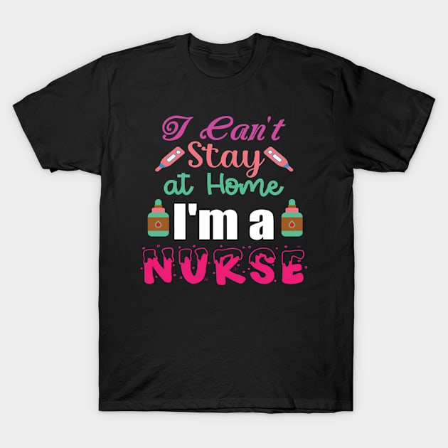 I Can't Stay at Home I'm a Nurse - Nurses RN Nurse T-Shirt by fromherotozero